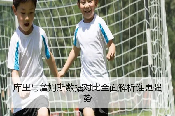库里与詹姆斯数据对比全面解析谁更强势